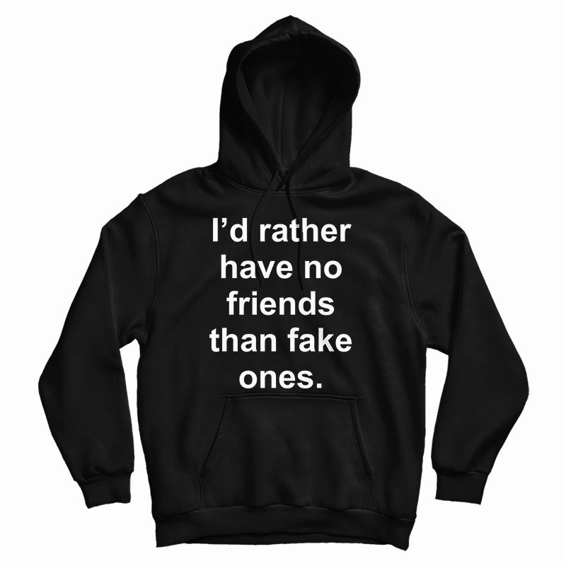 Id Rather Have No Friends Than Fake Friends