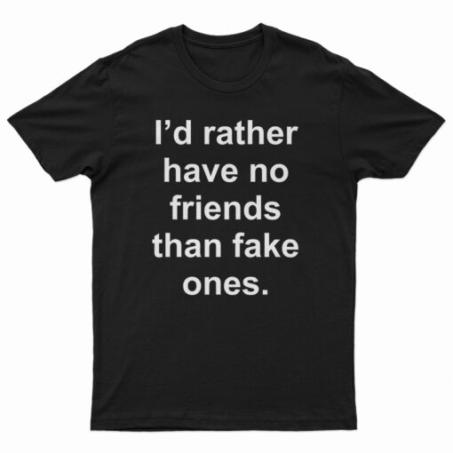 I'd Rather Have No Friends Than Fake Ones T-Shirt