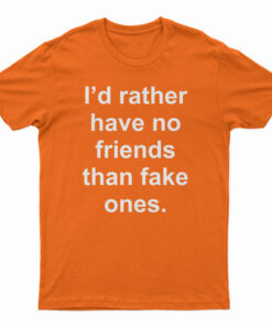 I'd Rather Have No Friends Than Fake Ones T-Shirt