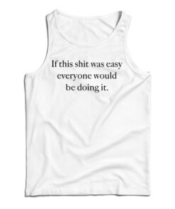 If This Shit Was Easy Everyone Would Be Doing It Tank Top