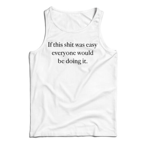 If This Shit Was Easy Everyone Would Be Doing It Tank Top