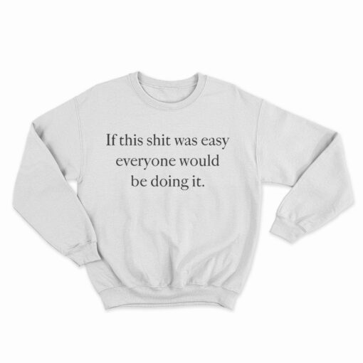 If This Shit Was Easy Everyone Would Be Doing It Sweatshirt