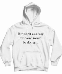 If This Shit Was Easy Everyone Would Be Doing It Hoodie