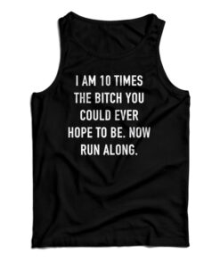 I Am 10 Times The Bitch You Could Ever Hope To Be Tank Top