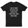 I Am 10 Times The Bitch You Could Ever Hope To Be T-Shirt