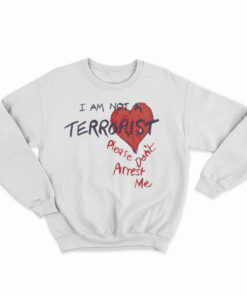 I'm Not A Terrorist Please Don't Arrest Me Sweatshirt