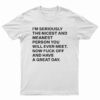 I'm Seriously The Nicest And Meanest Person You Will Ever Meet T-Shirt