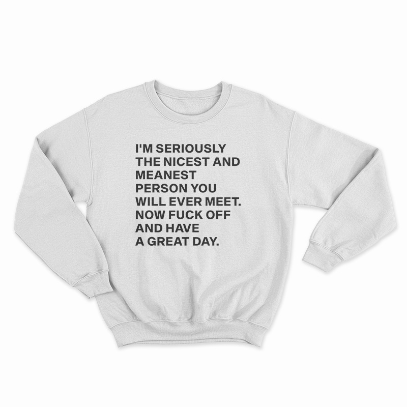 I'm Seriously The Nicest And Meanest Person You Will Ever Meet Sweatshirt