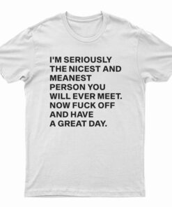 I'm Seriously The Nicest And Meanest Person You Will Ever Meet T-Shirt