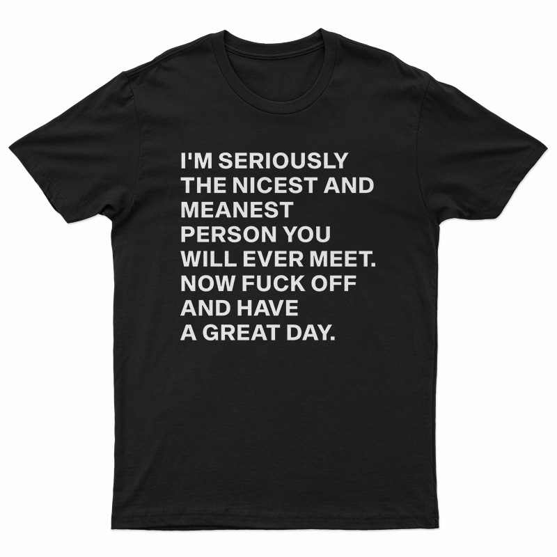 I'm Seriously The Nicest And Meanest Person You Will Ever Meet T-Shirt