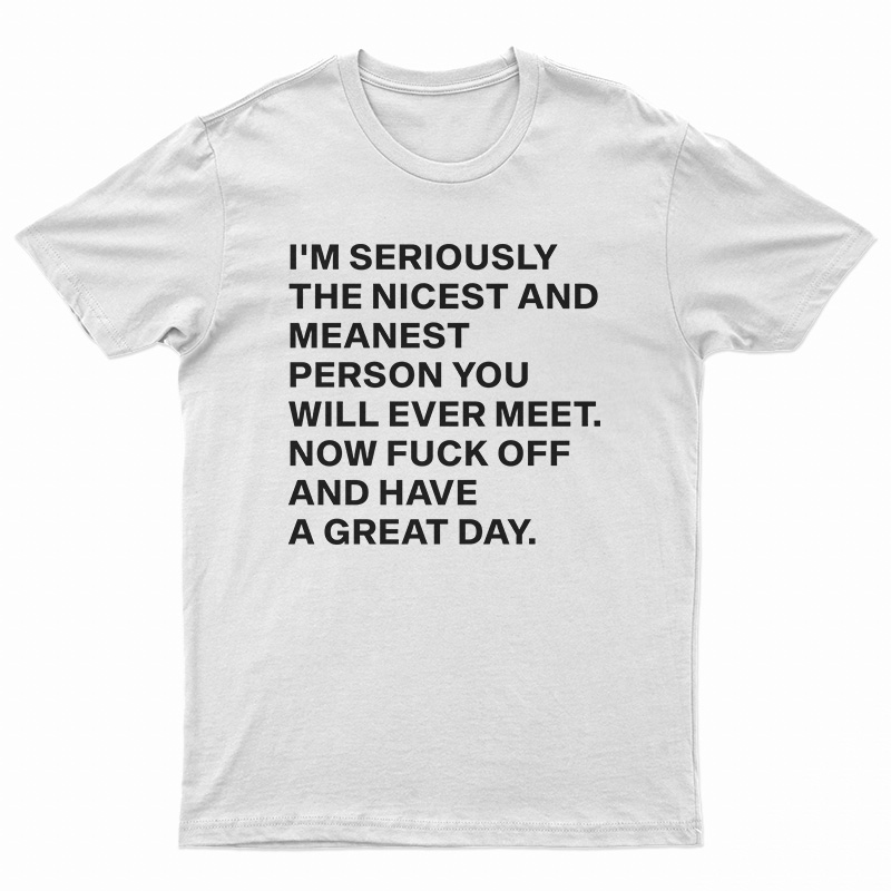 I'm Seriously The Nicest And Meanest Person You Will Ever Meet T-Shirt