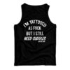 I'm Tattooed As Fuck But I Still Need Cuddles Tank Top