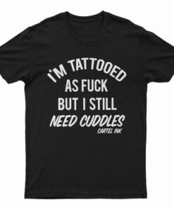 I'm Tattooed As Fuck But I Still Need Cuddles T-Shirt