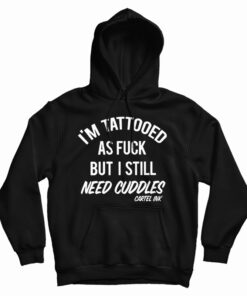 I'm Tattooed As Fuck But I Still Need Cuddles Hoodie