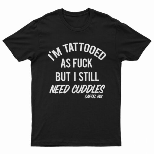 I'm Tattooed As Fuck But I Still Need Cuddles T-Shirt