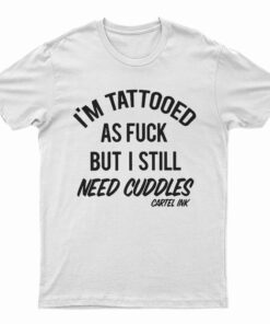 I'm Tattooed As Fuck But I Still Need Cuddles T-Shirt