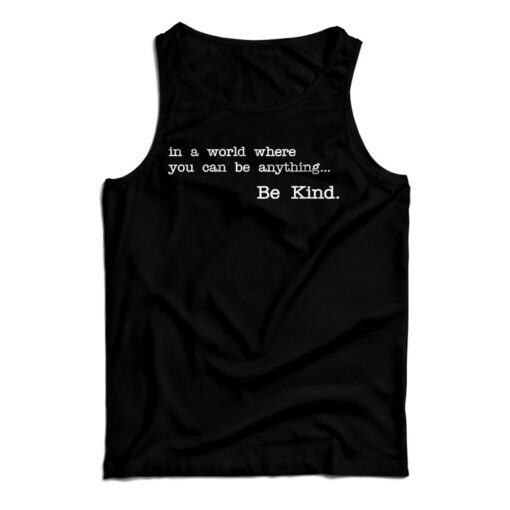 In A World Where You Can Be Anything Be Kind Tank Top