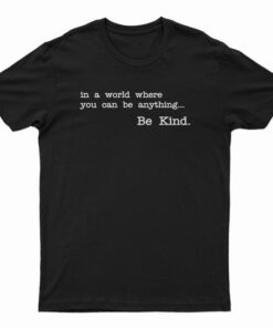 In A World Where You Can Be Anything Be Kind T-Shirt