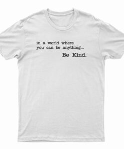In A World Where You Can Be Anything Be Kind T-Shirt