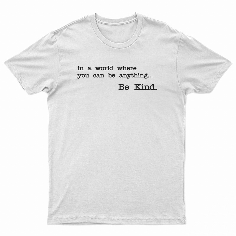 In A World Where You Can Be Anything Be Kind T-Shirt