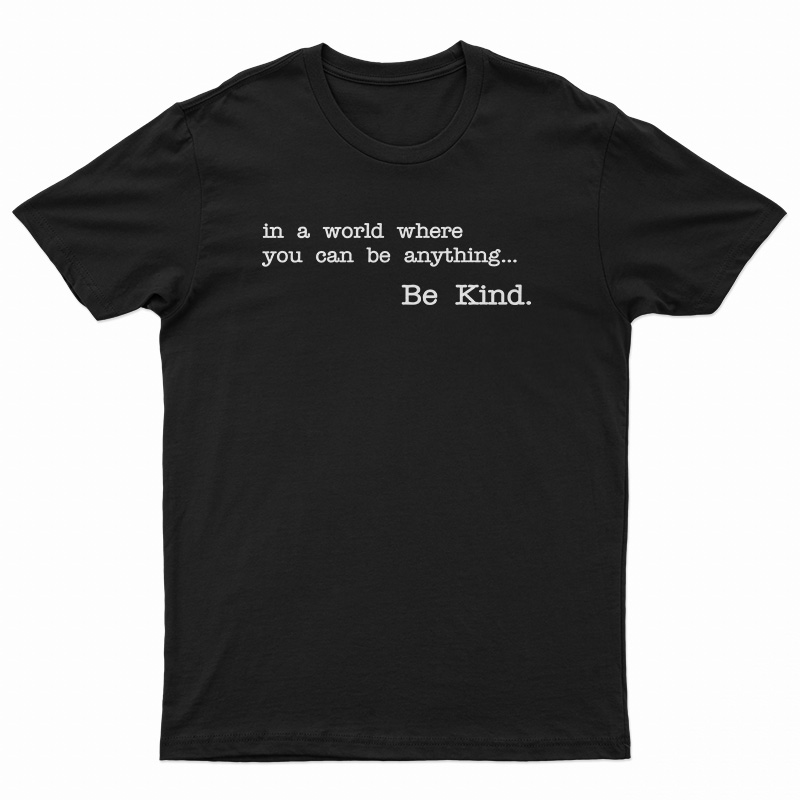 In A World Where You Can Be Anything Be Kind T-Shirt