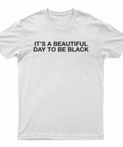It's A Beautiful Day To Be Black T-Shirt