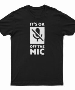 It's Ok Off The Mic T-Shirt