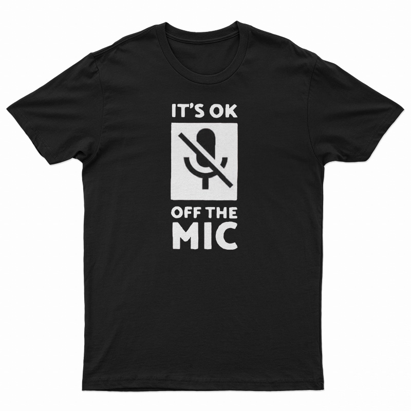 It's Ok Off The Mic T-Shirt