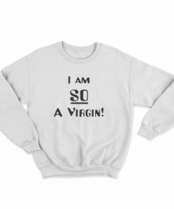 I’m So A Virgin Sweatshirt