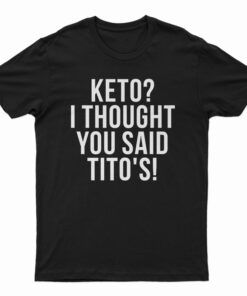 Keto I Thought You Said Tito's T-Shirt