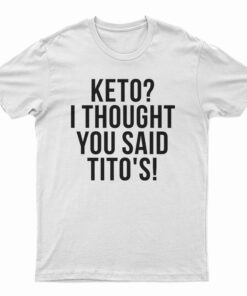 Keto I Thought You Said Tito's T-Shirt
