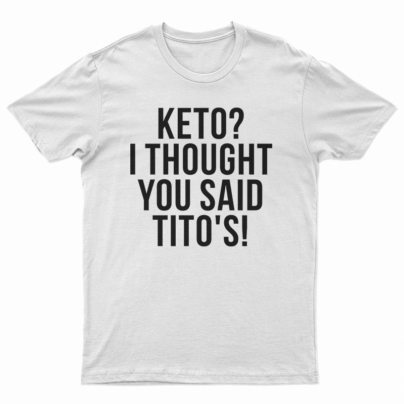 Keto I Thought You Said Tito's T-Shirt