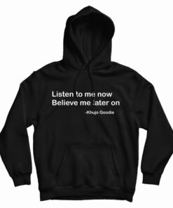 Khujo Goodie Listen To Me Now Believe Me Later On Hoodie