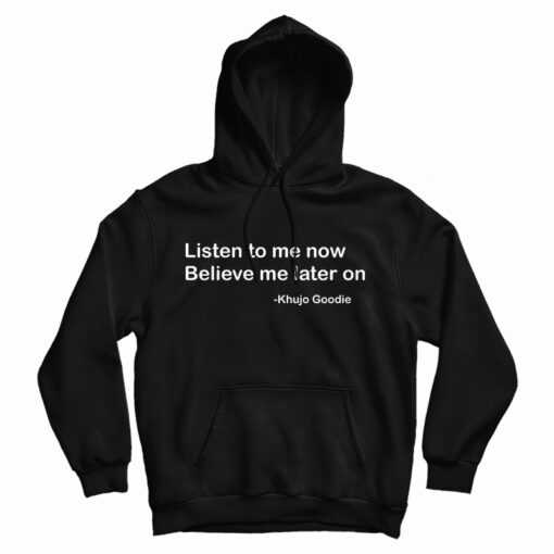 Khujo Goodie Listen To Me Now Believe Me Later On Hoodie