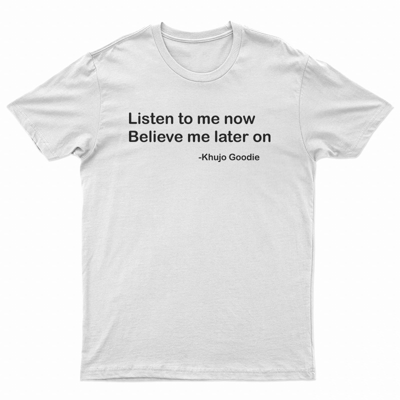 Khujo Goodie Listen To Me Now Believe Me Later On T-Shirt