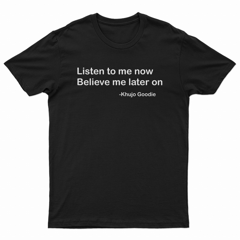 Khujo Goodie Listen To Me Now Believe Me Later On T-Shirt