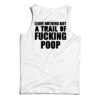Leave Nothing But A Trail Of Fucking Poop Tank Top