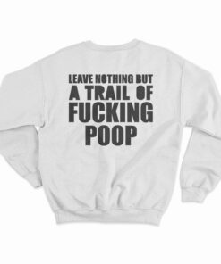 Leave Nothing But A Trail Of Fucking Poop Sweatshirt