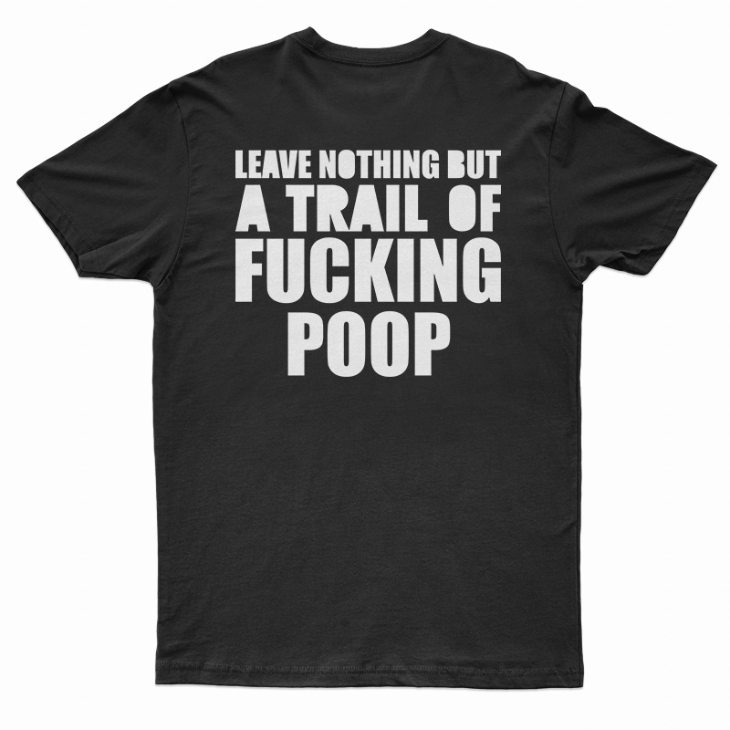 Leave Nothing But A Trail Of Fucking Poop T-Shirt