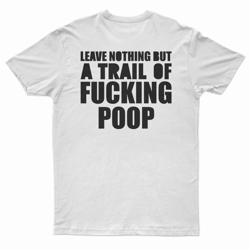 Leave Nothing But A Trail Of Fucking Poop T-Shirt
