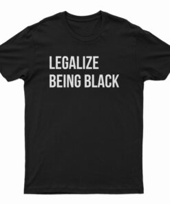 Legalize Being Black T-Shirt