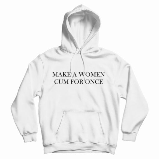 Make A Women Cum For Once Hoodie