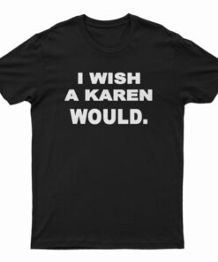 New I Wish A Karen Would T-Shirt