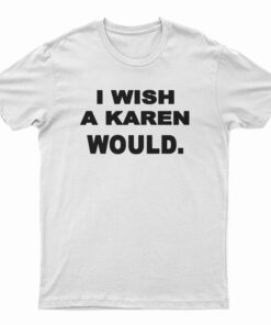 New I Wish A Karen Would T-Shirt