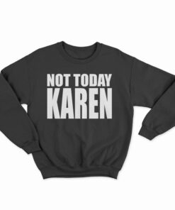 Not Today Karen Sweatshirt