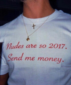 Nudes Are So 2017 Send Me Money T-Shirt