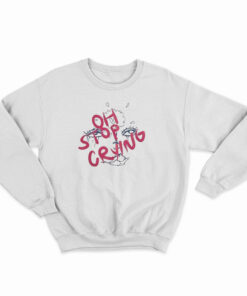 Oh Stop Crying Sweatshirt
