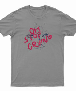 Oh Stop Crying T-Shirt