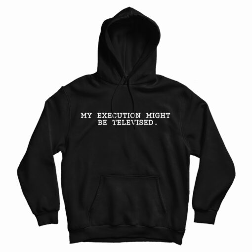 Premium My Execution Might Be Televised Hoodie