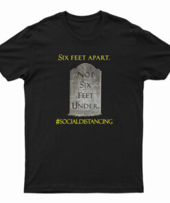 Six Feet Apart Not Six Feet Under T-Shirt